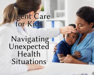 Urgent Care for Kids: Navigating Unexpected Health Situations